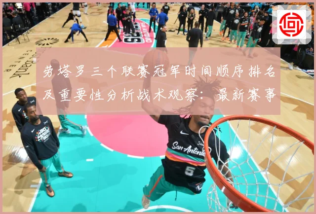 劳塔罗三个联赛冠军时间顺序排名及重要性分析战术观察：最新赛事动态与深度分析