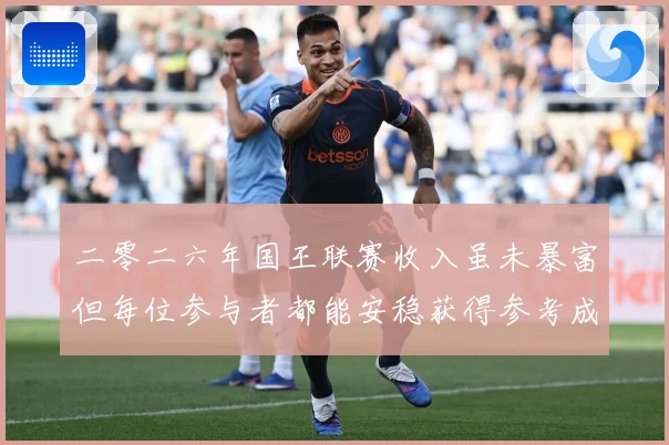 二零二六年国王联赛收入虽未暴富但每位参与者都能安稳获得参考成长观察：最新赛事动态与深度分析