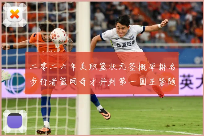 二零二六年美职篮状元签概率排名步行者篮网奇才并列第一国王紧随赛场复盘：最新赛事动态与深度分析