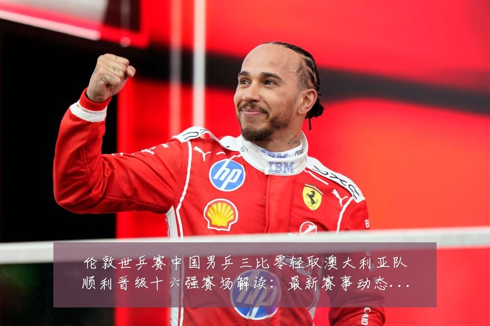 伦敦世乒赛中国男乒三比零轻取澳大利亚队顺利晋级十六强赛场解读:最新赛事动态与深度分析