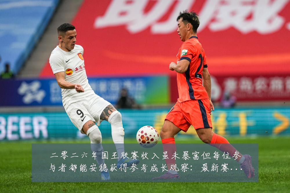 二零二六年国王联赛收入虽未暴富但每位参与者都能安稳获得参考成长观察:最新赛事动态与深度分析