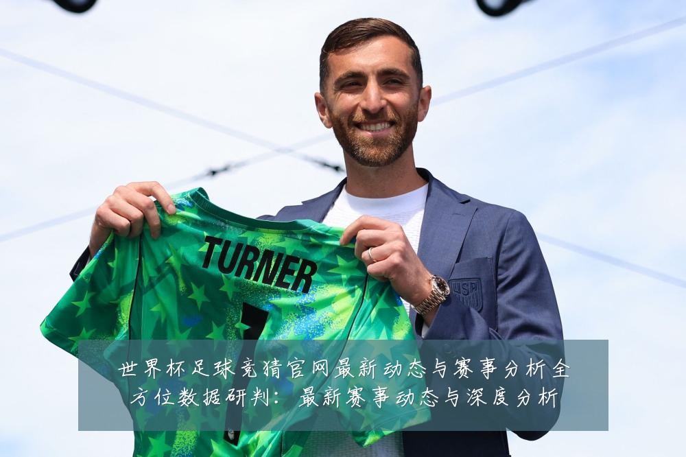 世界杯足球竞猜官网最新动态与赛事分析全方位数据研判:最新赛事动态与深度分析