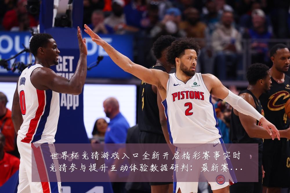 世界杯竞猜游戏入口全新开启精彩赛事实时竞猜参与提升互动体验数据研判：最新赛事动态与深度分析