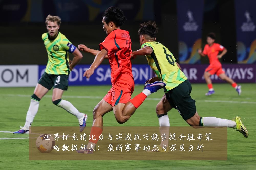 世界杯竞猜比分与实战技巧稳步提升胜率策略数据研判:最新赛事动态与深度分析